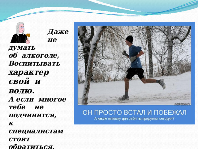  Даже  не думать об алкоголе, Воспитывать характер свой и волю. А если многое тебе не подчинится, к специалистам стоит обратиться. 