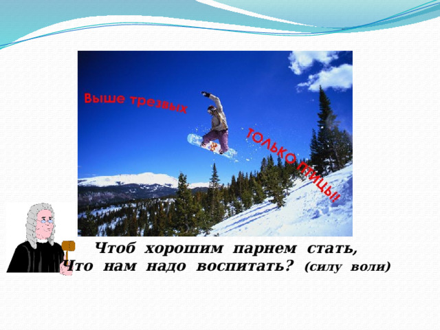 Чтоб хорошим парнем стать, Что нам надо воспитать? (силу воли) 