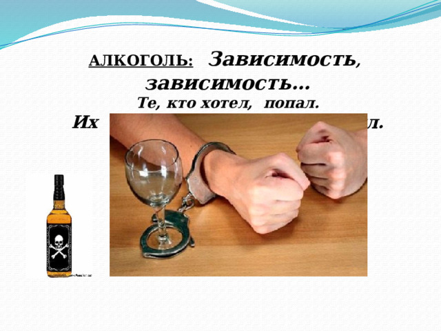 АЛКОГОЛЬ:  Зависимость , зависимость… Те, кто хотел, попал. Их пить никто не заставлял. 