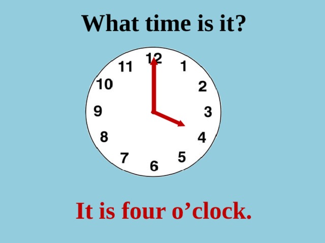What time is it ? It is four o’clock. 