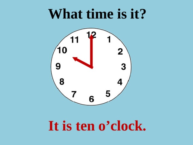 What time is it ? It is ten o’clock. 