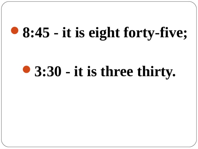 8:45 - it is eight forty-five;  3:30 - it is three thirty.  