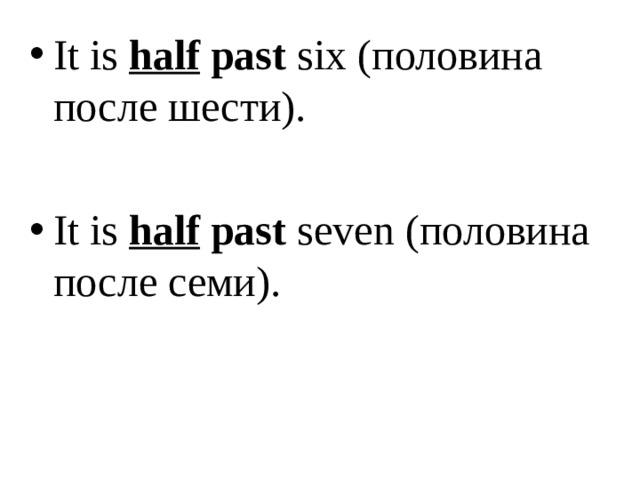 It is half past six (половина после шести).  It is half past seven ( половина после семи ).  