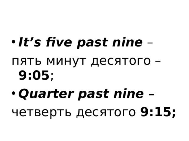 It’s five past nine – пять минут десятого – 9:05 ; Quarter past nine – четверть десятого 9:15; 