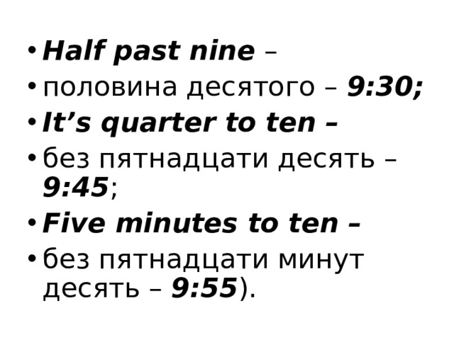 Half past nine – половина десятого – 9:30; It’s quarter to ten – без пятнадцати десять – 9:45 ; Five minutes to ten – без пятнадцати минут десять – 9:55 ). 