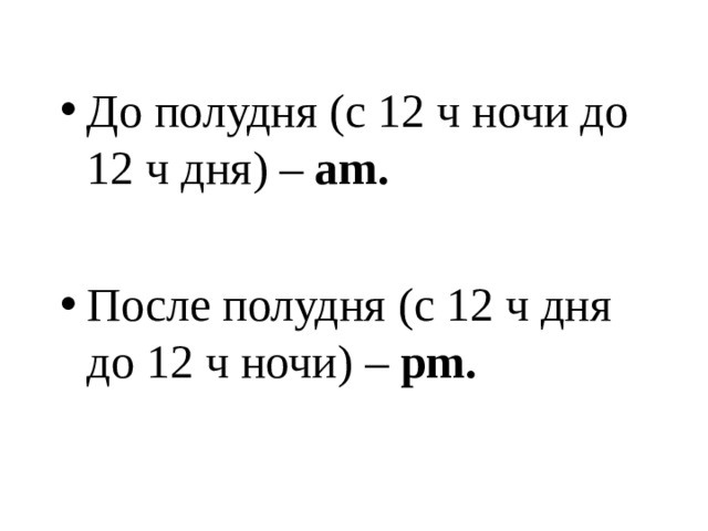 До полудня ( с 12 ч ночи до 12 ч дня ) – am .  После полудня ( с 12 ч дня до 12 ч ночи ) – pm . 