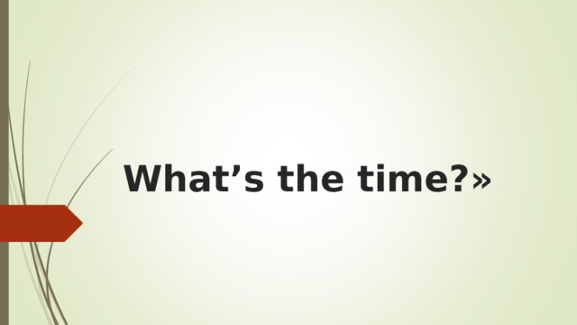 What’s the time? »  