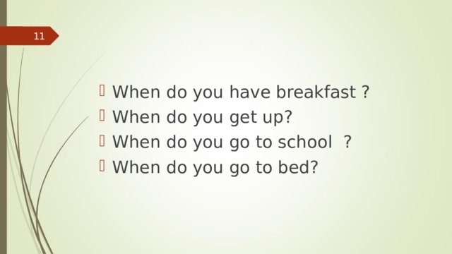  When do you have breakfast ? When do you get up? When do you go to school ? When do you go to bed? 