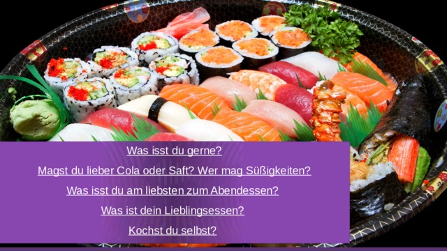 Was isst du gerne? Magst du lieber Cola oder Saft? Wer mag Süßigkeiten? Was isst du am liebsten zum Abendessen? Was ist dein Lieblingsessen? Kochst du selbst? 
