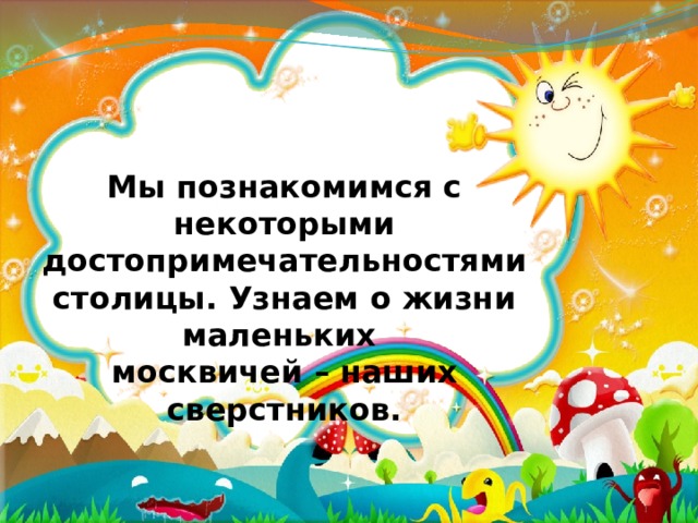 Мы познакомимся с некоторыми достопримечательностями столицы. Узнаем о жизни маленьких москвичей – наших сверстников.   