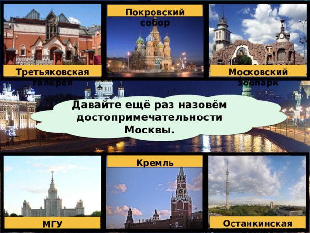 Покровский собор Третьяковская галерея Московский зоопарк Давайте ещё раз назовём достопримечательности Москвы. Кремль Останкинская башня МГУ 