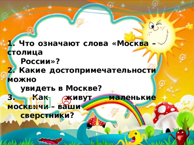 1. Что означают слова «Москва – столица  России»? 2. Какие достопримечательности можно  увидеть в Москве? 3. Как живут маленькие москвичи – ваши  сверстники?     
