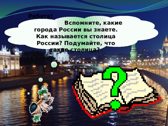 Ребята! Вспомните, какие города России вы знаете. Как называется столица России? Подумайте, что такое столица? 