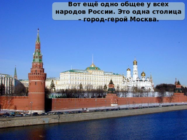 Вот ещё одно общее у всех народов России. Это одна столица – город-герой Москва. 