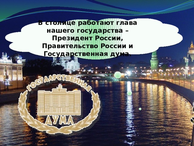 В столице работают глава нашего государства – Президент России, Правительство России и Государственная дума. 