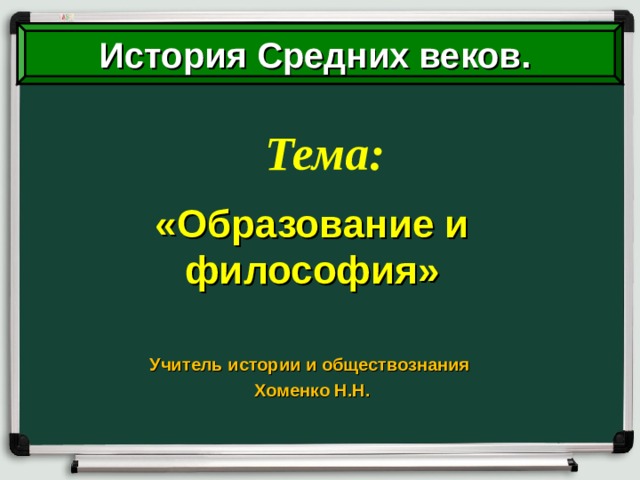 История Средних веков. Тема: «Образование и философия»  Учитель истории и обществознания Хоменко Н.Н. 