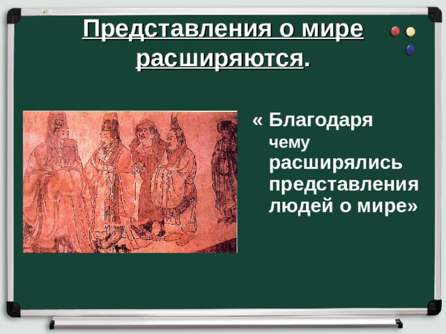 Представления о мире расширяются . « Благодаря чему расширялись представления людей о мире» 