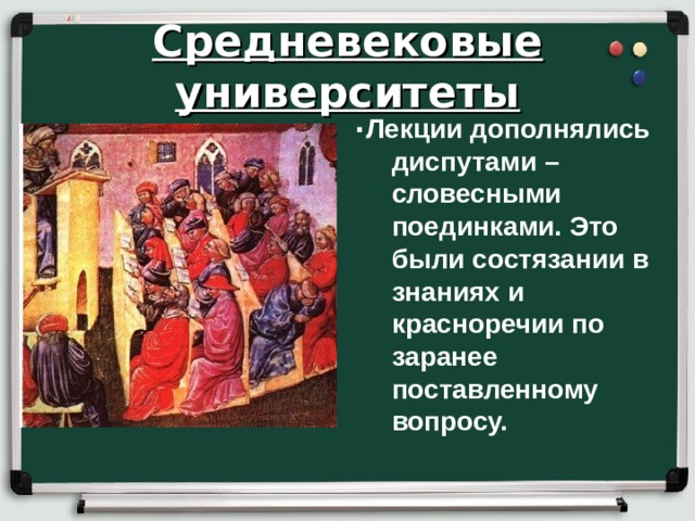 Средневековые университеты .  Лекции дополнялись диспутами – словесными поединками. Это были состязании в знаниях и красноречии по заранее поставленному вопросу. 