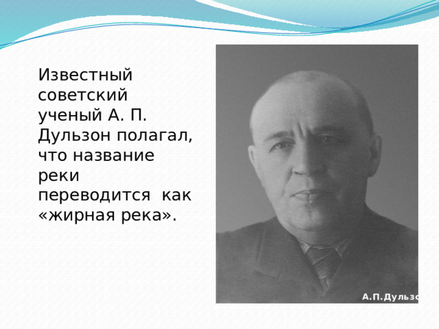 Известный советский ученый А. П. Дульзон полагал, что название реки переводится как «жирная река».   А.П.Дульзон 