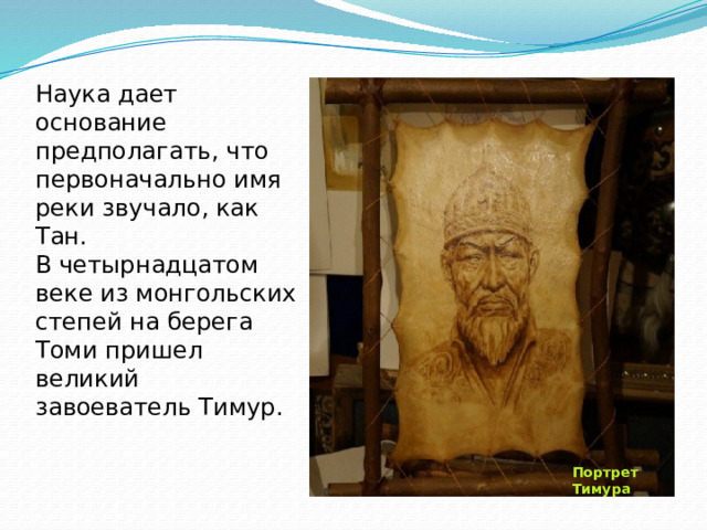 Наука дает основание предполагать, что первоначально имя реки звучало, как Тан.  В четырнадцатом веке из монгольских степей на берега Томи пришел великий завоеватель Тимур.   Портрет Тимура 