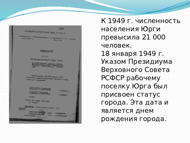 К 1949 г. численность населения Юрги превысила 21 000 человек.  18 января 1949 г. Указом Президиума Верховного Совета РСФСР рабочему поселку Юрга был присвоен статус города. Эта дата и является днем рождения города.   