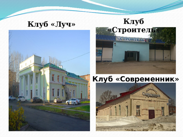 Клуб «Строитель» Клуб «Луч»   Клуб «Современник» 
