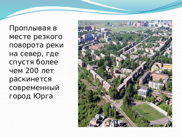 Проплывая в месте резкого поворота реки на север, где спустя более чем 200 лет раскинется современный город Юрга 