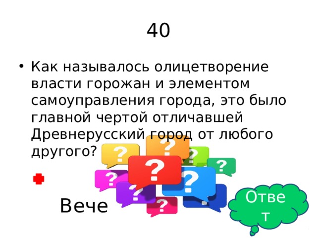 40 Как называлось олицетворение власти горожан и элементом самоуправления города, это было главной чертой отличавшей Древнерусский город от любого другого? Ответ Вече 