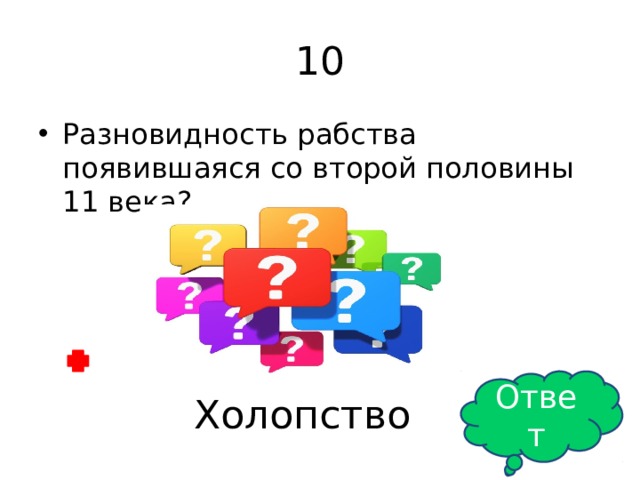 10 Разновидность рабства появившаяся со второй половины 11 века? Ответ Холопство 