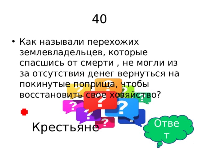 40 Как называли перехожих землевладельцев, которые спасшись от смерти , не могли из за отсутствия денег вернуться на покинутые поприща, чтобы восстановить свое хозяйство? Ответ Крестьяне 
