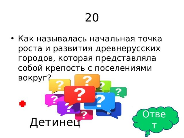 20 Как называлась начальная точка роста и развития древнерусских городов, которая представляла собой крепость с поселениями вокруг? Ответ Детинец 