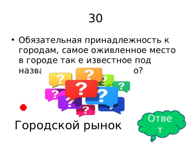 30 Обязательная принадлежность к городам, самое оживленное место в городе так е известное под названием торгожище это? Ответ Городской рынок 