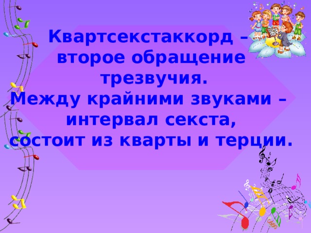 Квартсекстаккорд – второе обращение  трезвучия. Между крайними звуками – интервал секста, состоит из кварты и терции.  