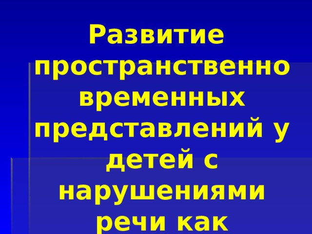 Развитие пространственно временных представлений у детей с нарушениями речи как профилактика дисграфии 