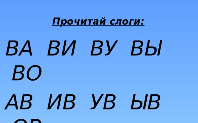 Прочитай слоги:   ВА ВИ ВУ ВЫ ВО АВ ИВ УВ ЫВ ОВ 