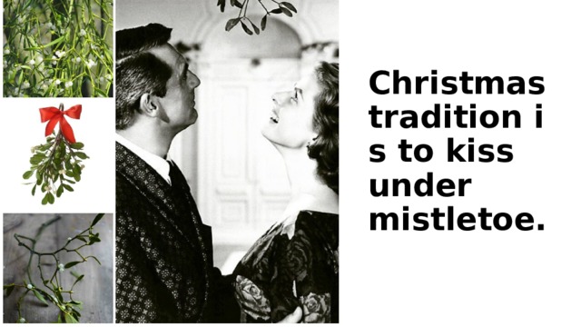 Christmas tradition is to kiss under mistletoe. 