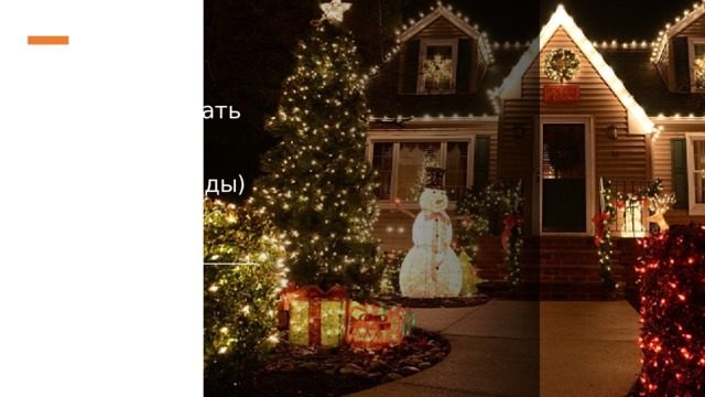 Decorate the house (украшать дом)   lights (гирлянды)    