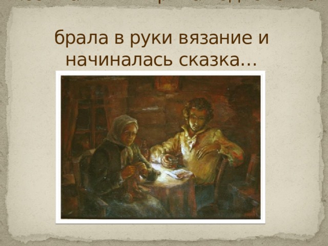 Любимая няня Арина Родионовна  брала в руки вязание и начиналась сказка… 