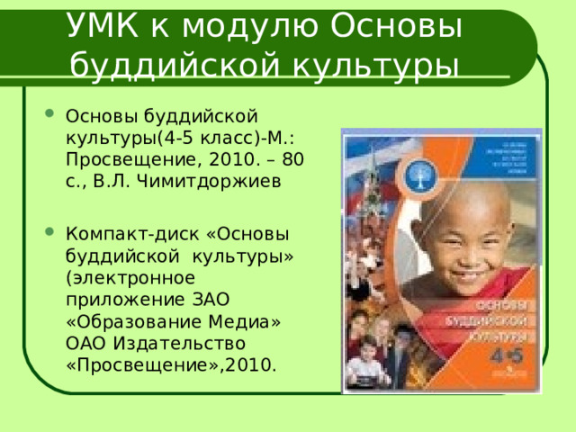 УМК к модулю Основы буддийской культуры Основы буддийской культуры(4-5 класс)-М.: Просвещение, 2010. – 80 с., В.Л. Чимитдоржиев Компакт-диск «Основы буддийской культуры» (электронное приложение ЗАО «Образование Медиа» ОАО Издательство «Просвещение»,2010. 