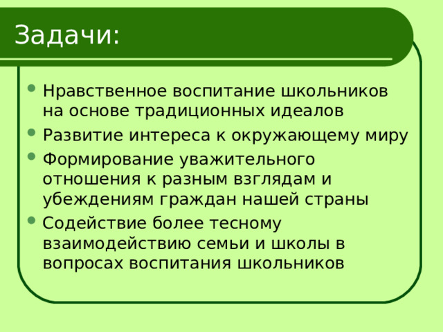 Задачи: Нравственное воспитание школьников на основе традиционных идеалов Развитие интереса к окружающему миру Формирование уважительного отношения к разным взглядам и убеждениям граждан нашей страны Содействие более тесному взаимодействию семьи и школы в вопросах воспитания школьников 