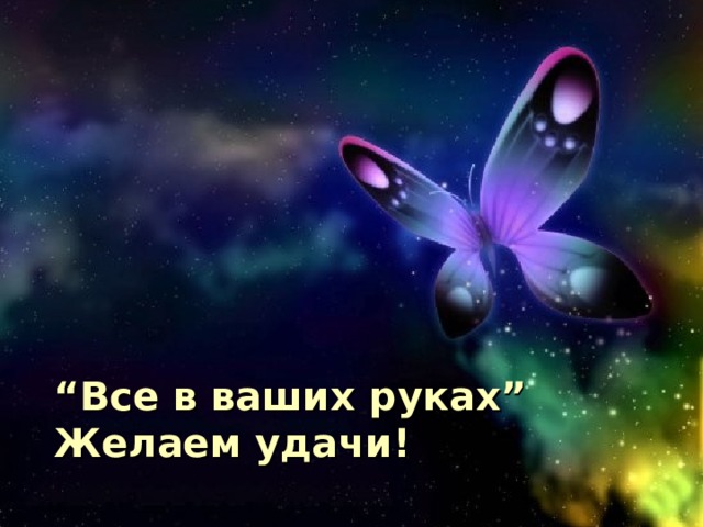 “ Все в ваших руках” Желаем удачи! 
