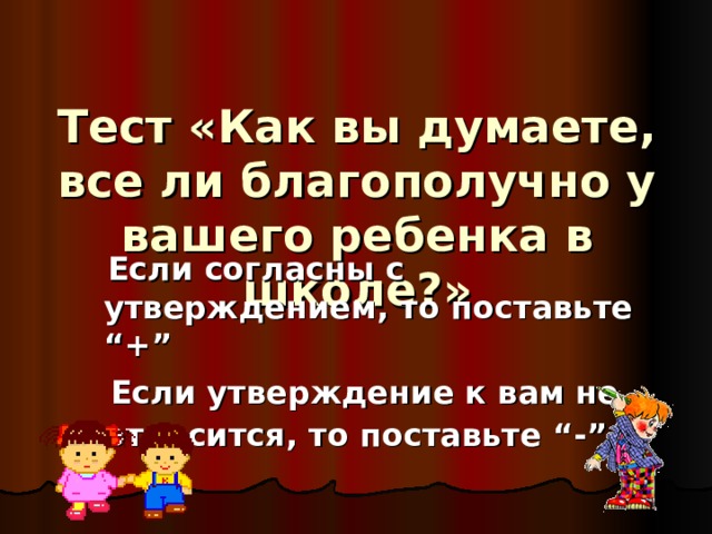 Тест «Как вы думаете, все ли благополучно у вашего ребенка в школе?»  Если согласны с утверждением, то поставьте “+”  Если утверждение к вам не относится, то поставьте “-”  