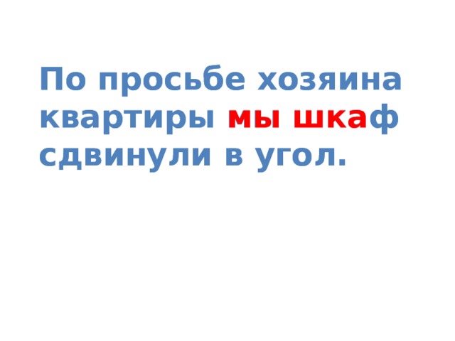 По просьбе хозяина квартиры мы шкаф сдвинули в угол. По просьбе хозяина квартиры мы  шка ф сдвинули в угол.   