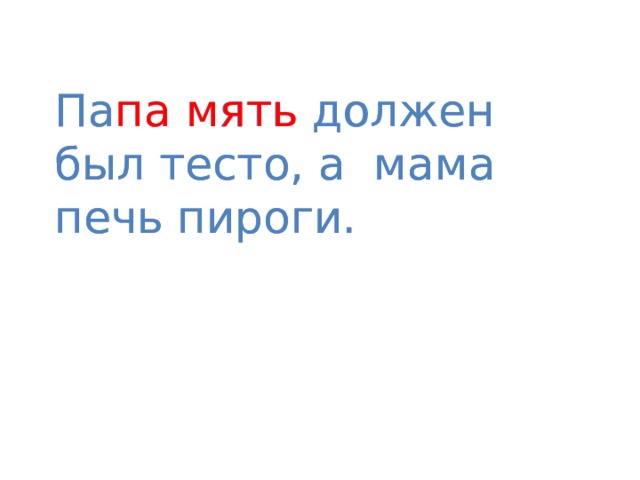 Папа мять должен был тесто, а мама печь пироги. Па па  мять должен был тесто, а мама печь пироги. 