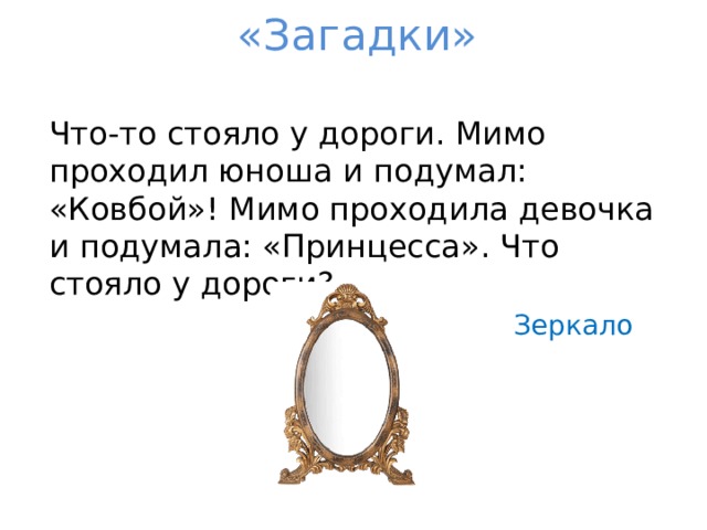 «Загадки» Что-то стояло у дороги. Мимо проходил юноша и подумал: «Ковбой»! Мимо проходила девочка и подумала: «Принцесса». Что стояло у дороги? Зеркало 