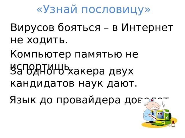 «Узнай пословицу» Вирусов бояться – в Интернет не ходить. Компьютер памятью не испортишь . За одного хакера двух кандидатов наук дают. Язык до провайдера доведет . 