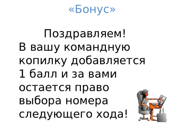 «Бонус» Поздравляем! В вашу командную копилку добавляется 1 балл и за вами остается право выбора номера следующего хода! 