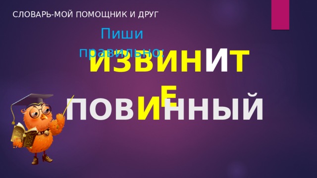 СЛОВАРЬ-МОЙ ПОМОЩНИК И ДРУГ Пиши правильно: ИЗВИН И ТЕ ПОВ И ННЫЙ 
