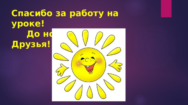 Спасибо за работу на уроке!  До новых встреч, Друзья! 
