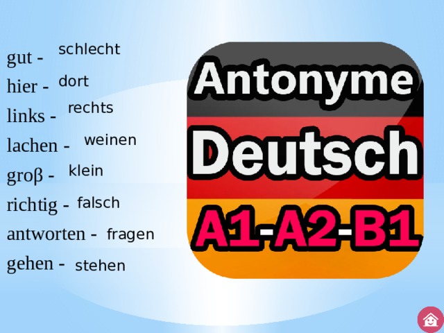 gut - hier - links - lachen - groβ - richtig - antworten - gehen - schlecht dort rechts weinen klein falsch fragen stehen 